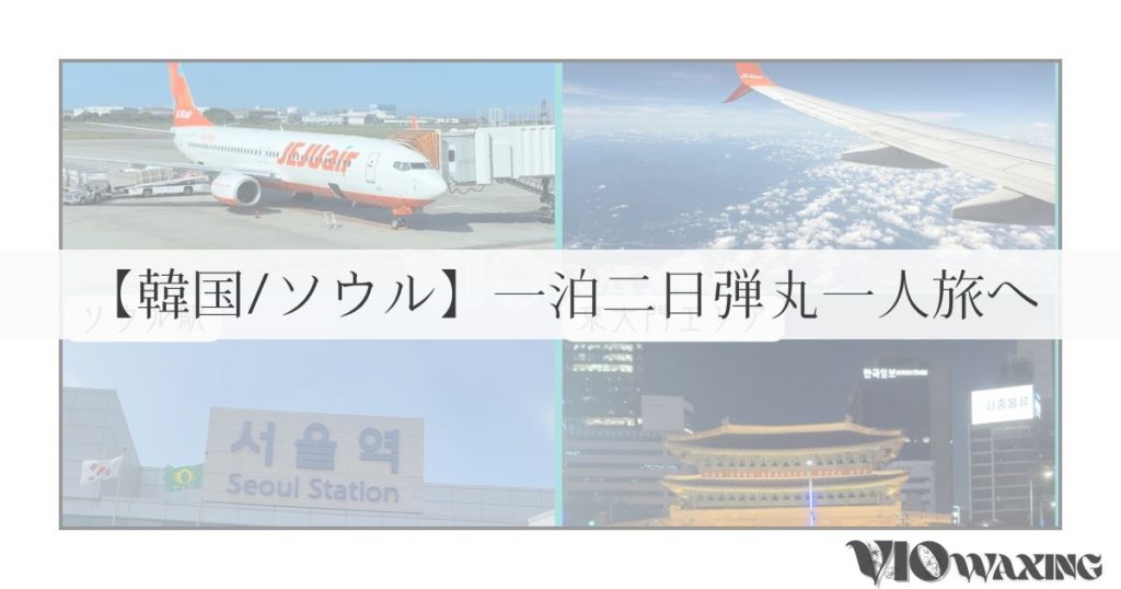 韓国 ソウル 一泊二日 弾丸 一人旅
